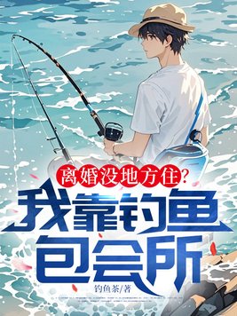 离婚没地方住?我靠钓鱼包会所