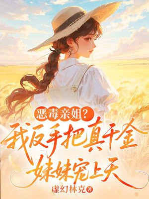 恶毒亲姐?我反手把真千金妹妹宠上天